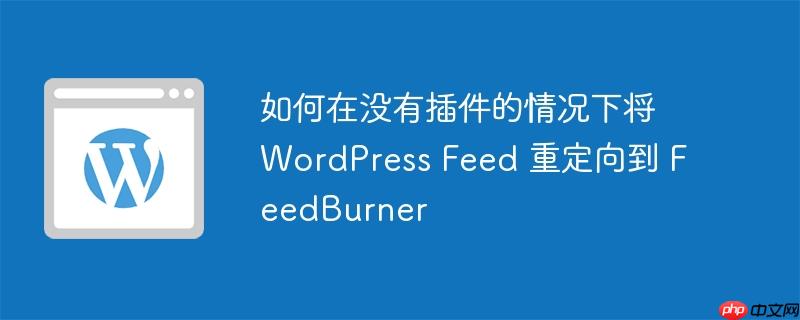 如何在没有插件的情况下将 wordpress feed 重定向到 feedburner