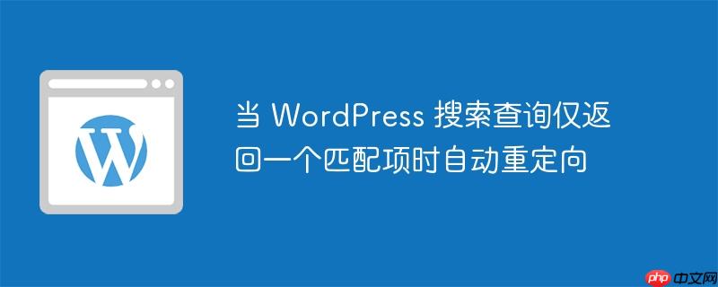 当 wordpress 搜索查询仅返回一个匹配项时自动重定向