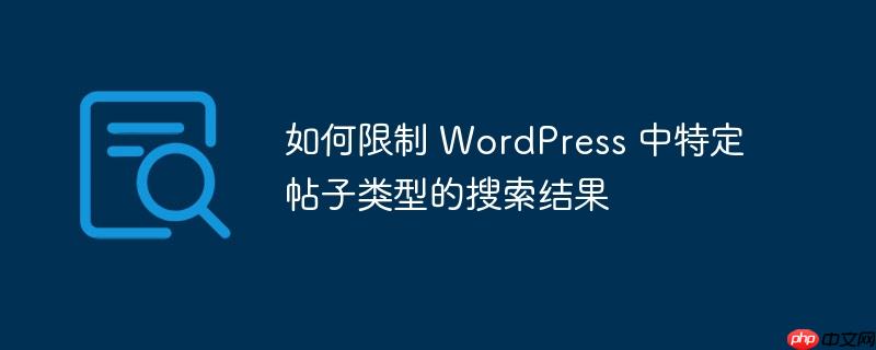 如何限制 wordpress 中特定帖子类型的搜索结果