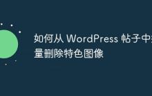 如何从 WordPress 帖子中批量删除特色图像