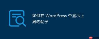 如何在 WordPress 中显示上周的帖子