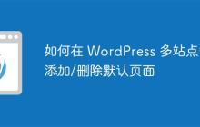 如何在 WordPress 多站点中添加/删除默认页面