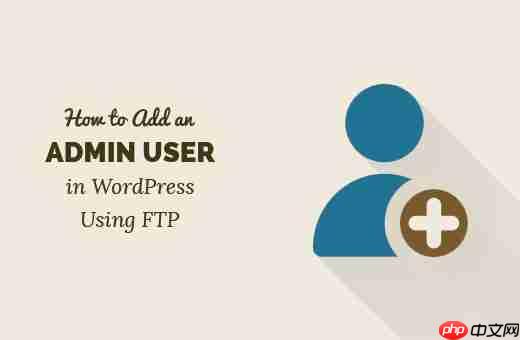 如何使用 FTP 在 WordPress 中添加管理员用户