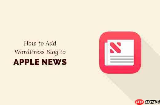 如何将您的 WordPress 博客添加到 Apple News