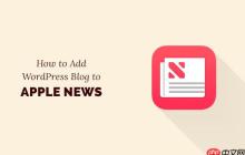 如何将您的 WordPress 博客添加到 Apple News