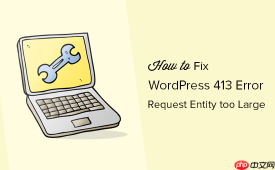 如何修复 WordPress 中的 413 请求实体太大错误