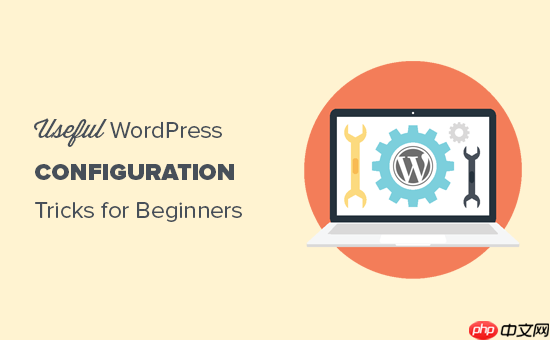 15 个你可能不知道的有用的 WordPress 配置技巧