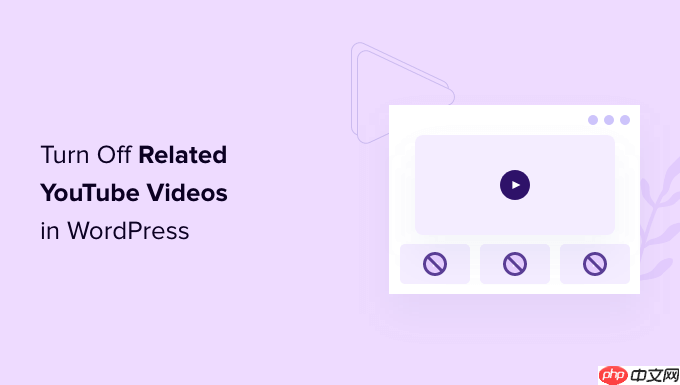 如何在 WordPress 中关闭相关 YouTube 视频