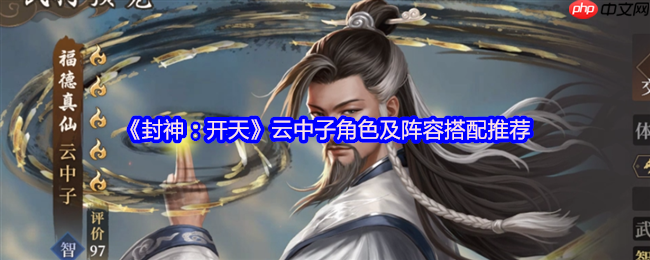 封神开天云中子终极攻略:单点爆破之王,双修流永动机阵容揭秘