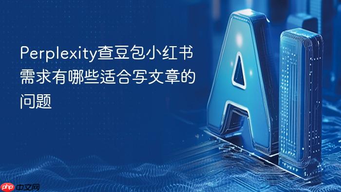 perplexity查豆包小红书需求有哪些适合写文章的问题