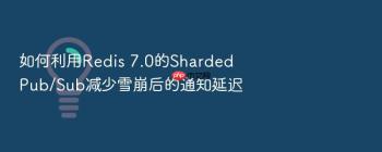 如何利用Redis 7.0的Sharded Pub/Sub减少雪崩后的通知延迟
