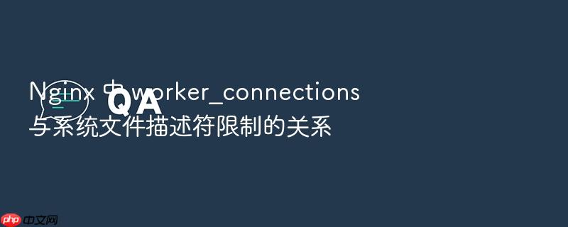 nginx 中 worker_connections 与系统文件描述符限制的关系