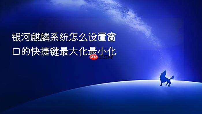 银河麒麟系统怎么设置窗口的快捷键最大化最小化