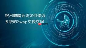 银河麒麟系统如何修改系统的swap交换空间