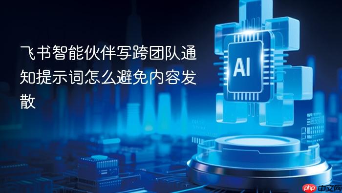 飞书智能伙伴写跨团队通知提示词怎么避免内容发散