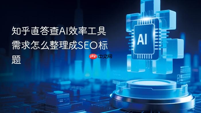 知乎直答查ai效率工具需求怎么整理成seo标题