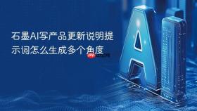 石墨ai写产品更新说明提示词怎么生成多个角度