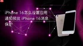 iPhone 16怎么设置应用通知预览 iPhone 16消息保护