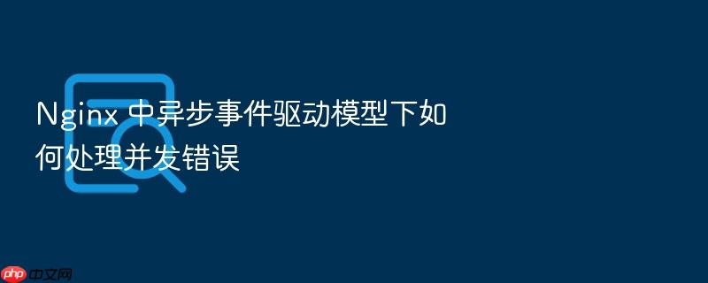 nginx 中异步事件驱动模型下如何处理并发错误