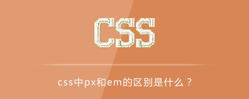Css中px和em的区别是什么 Html中文网