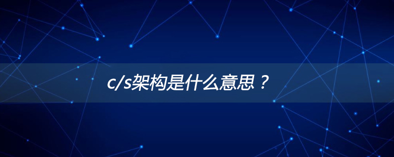 c/s架构是什么意思?