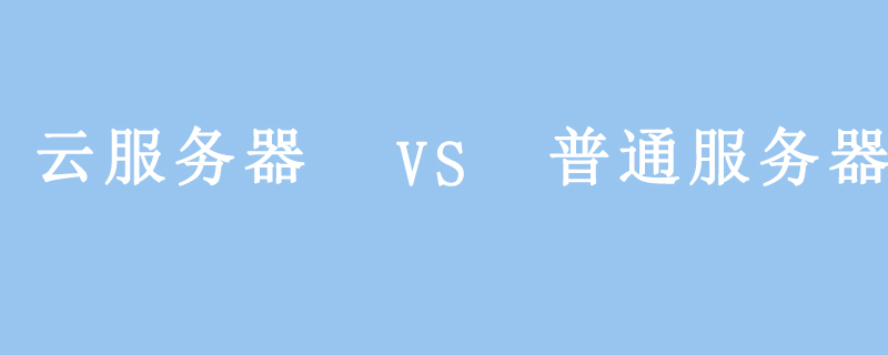 云服务器和一般服务器之间有什么区别？