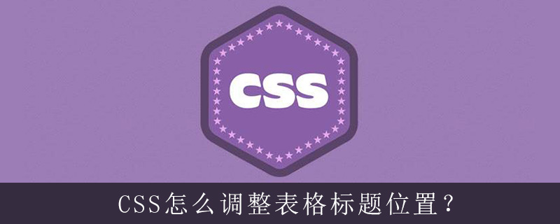 Css怎么调整表格标题位置 Html中文网