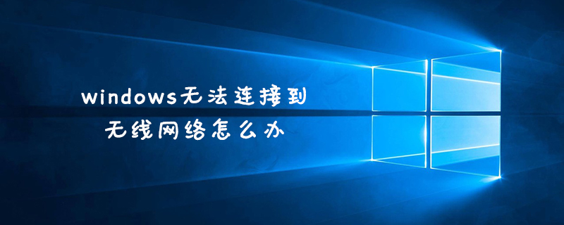 windows无法连接到无线网络怎么办