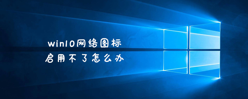 win10网络图标启用不了怎么办