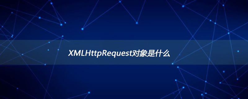 XMLHttpRequest对象是什么