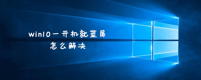 win10一开机就蓝屏怎么解决