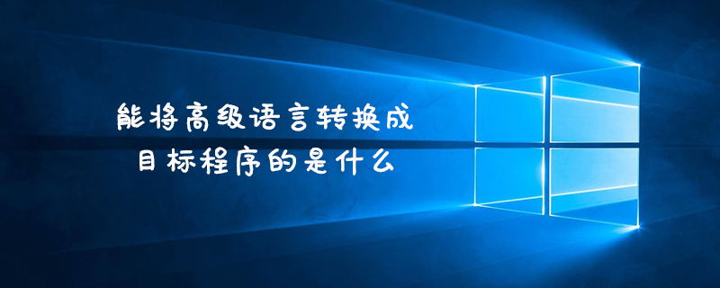 能将高级语言转换成目标程序的是什么
