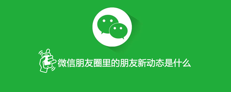 微信朋友圈里的朋友新动态是什么