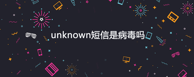unknown短信是病毒吗