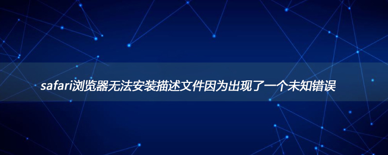 알 수 없는 오류가 발생하여 Safari 브라우저에서 설명 파일을 설치할 수 없는 경우 어떻게 해야 합니까?