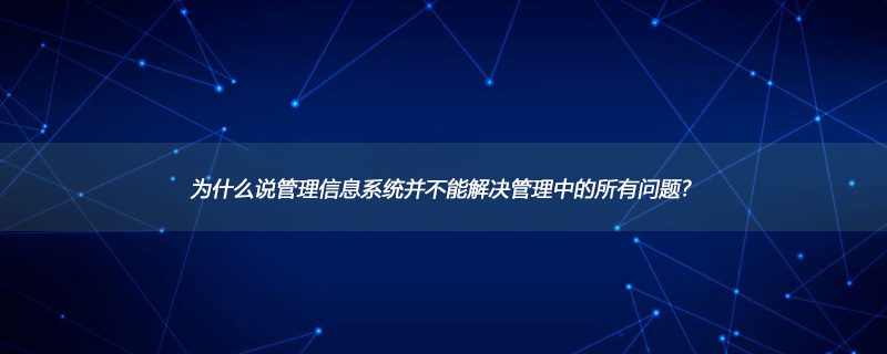 为什么说管理信息系统并不能解决管理中的所有问题?