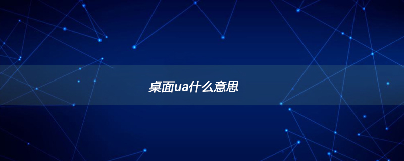 桌面ua什么意思