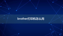 brother打印机怎么用