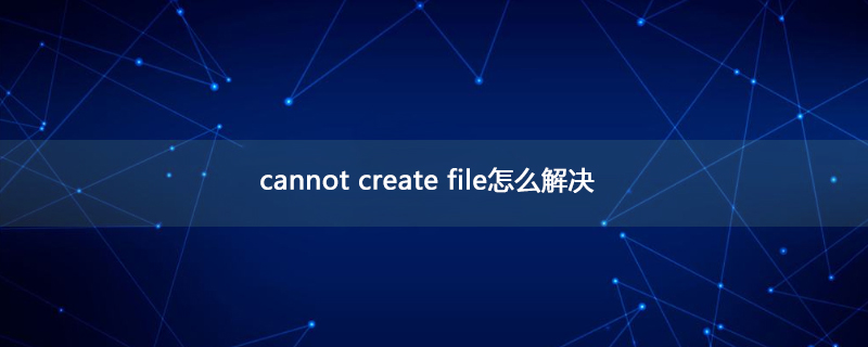 cannot create file怎么解决
