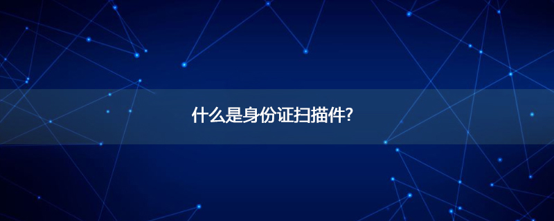 什么是身份证扫描件?