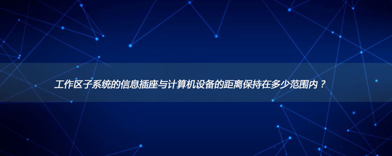 工作区子系统的信息插座与计算机设备的距离保持在多少范围内？