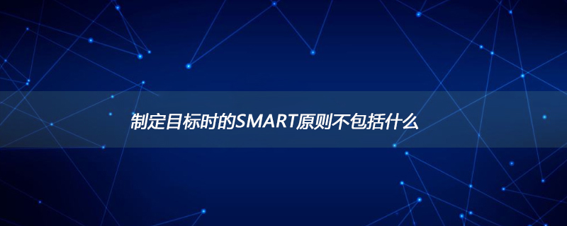 制定目标时的SMART原则不包括什么