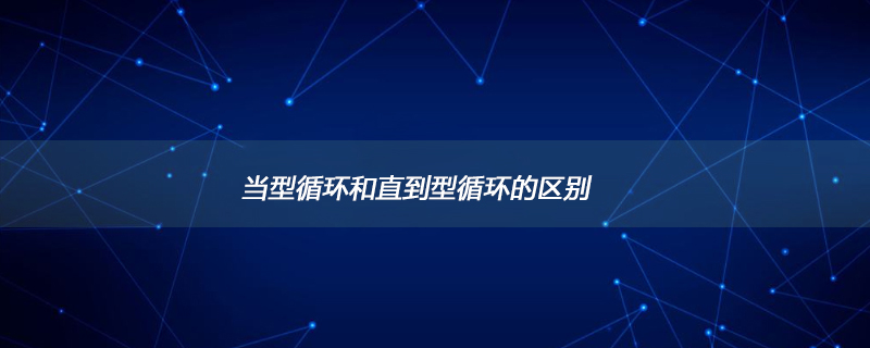 当型循环和直到型循环的区别是什么