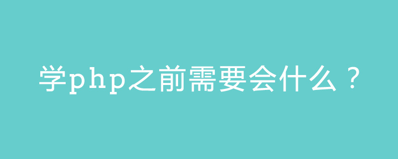 学php之前需要会什么