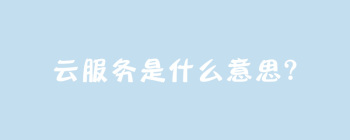 云服务是什么意思？