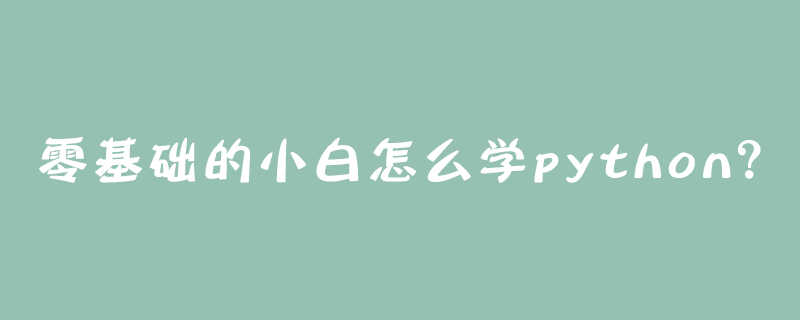 零基础的小白怎么学python？