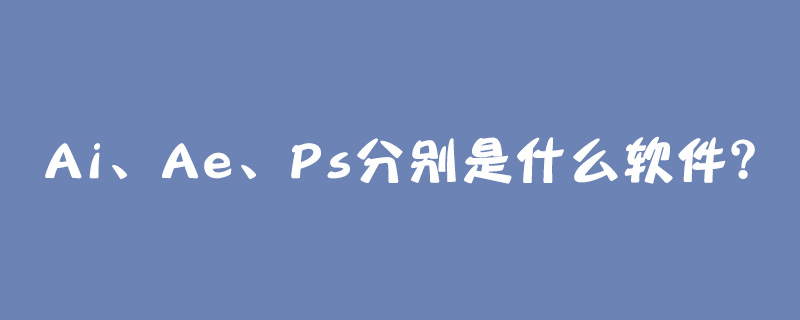 Ai、Ae、Ps分别是什么软件？