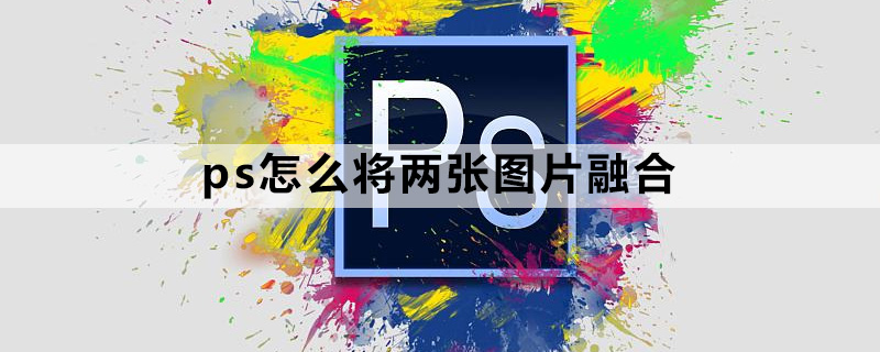 ps怎么将两张图片融合