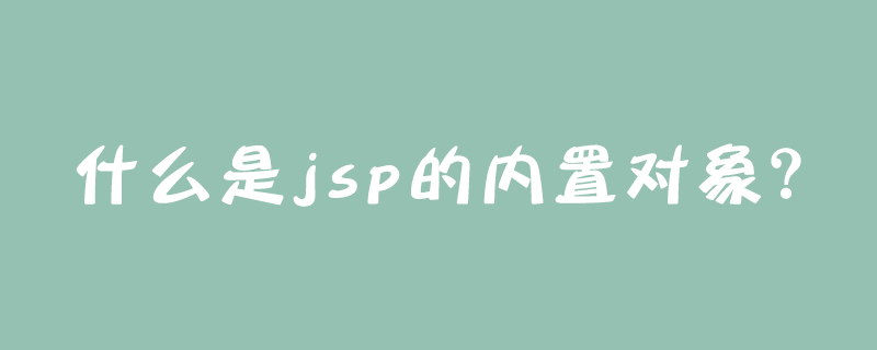 什么是jsp的内置对象？