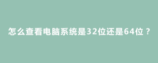 怎么查看电脑系统是32位还是64位？